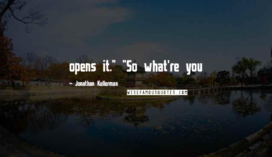 Jonathan Kellerman Quotes: opens it." "So what're you