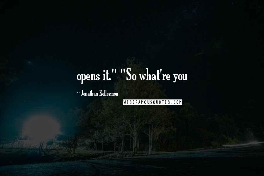 Jonathan Kellerman Quotes: opens it." "So what're you