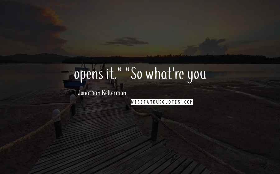 Jonathan Kellerman Quotes: opens it." "So what're you