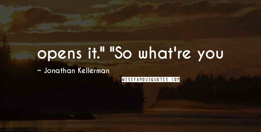 Jonathan Kellerman Quotes: opens it." "So what're you