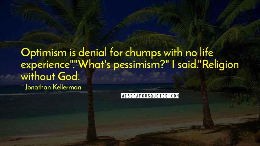 Jonathan Kellerman Quotes: Optimism is denial for chumps with no life experience"."What's pessimism?" I said."Religion without God.