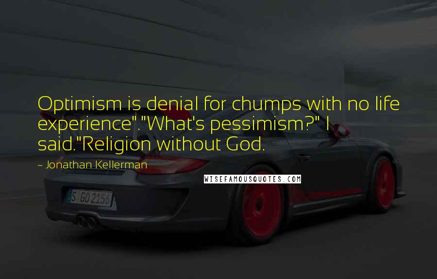 Jonathan Kellerman Quotes: Optimism is denial for chumps with no life experience"."What's pessimism?" I said."Religion without God.