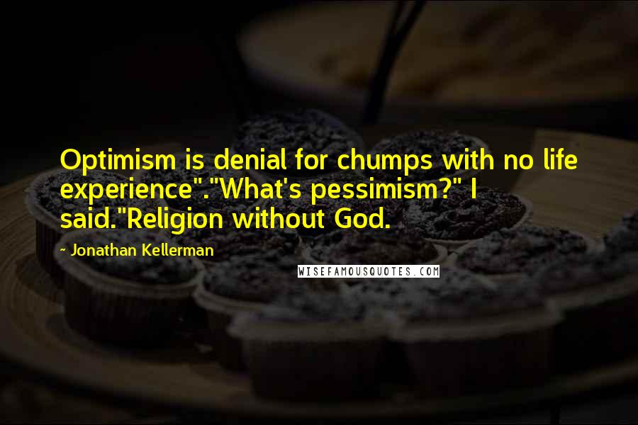 Jonathan Kellerman Quotes: Optimism is denial for chumps with no life experience"."What's pessimism?" I said."Religion without God.