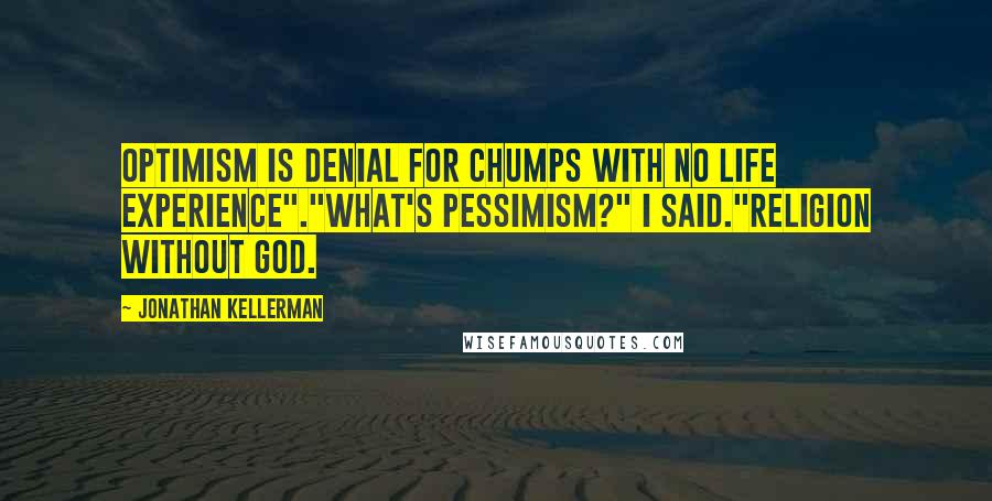 Jonathan Kellerman Quotes: Optimism is denial for chumps with no life experience"."What's pessimism?" I said."Religion without God.