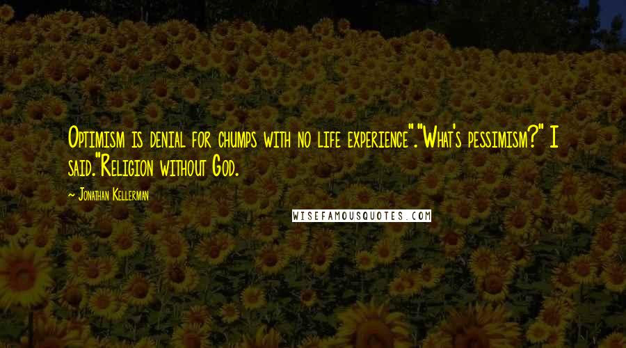 Jonathan Kellerman Quotes: Optimism is denial for chumps with no life experience"."What's pessimism?" I said."Religion without God.