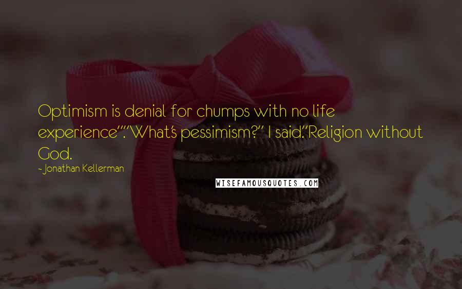 Jonathan Kellerman Quotes: Optimism is denial for chumps with no life experience"."What's pessimism?" I said."Religion without God.