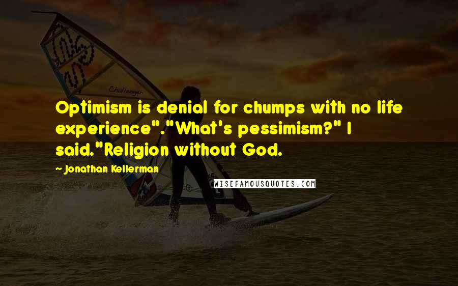 Jonathan Kellerman Quotes: Optimism is denial for chumps with no life experience"."What's pessimism?" I said."Religion without God.