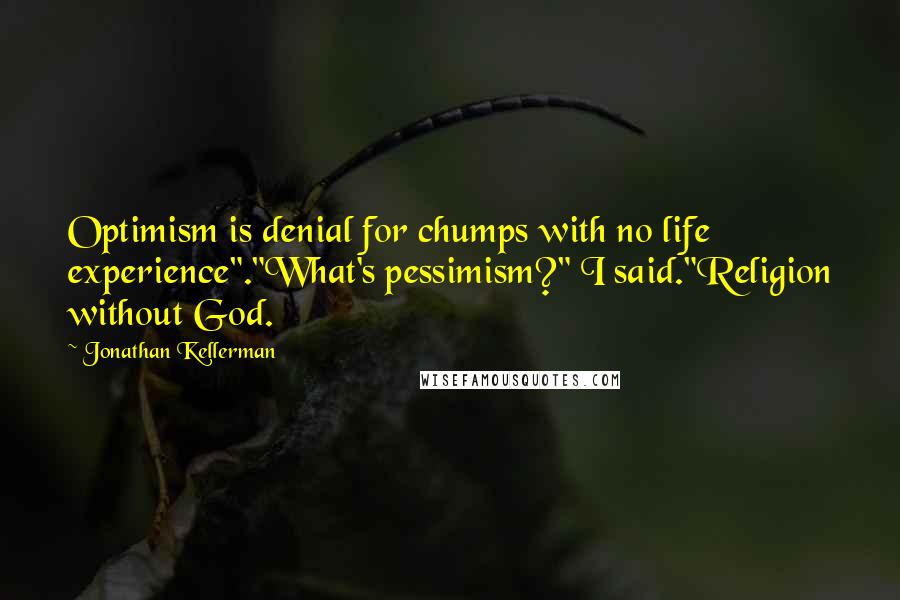 Jonathan Kellerman Quotes: Optimism is denial for chumps with no life experience"."What's pessimism?" I said."Religion without God.