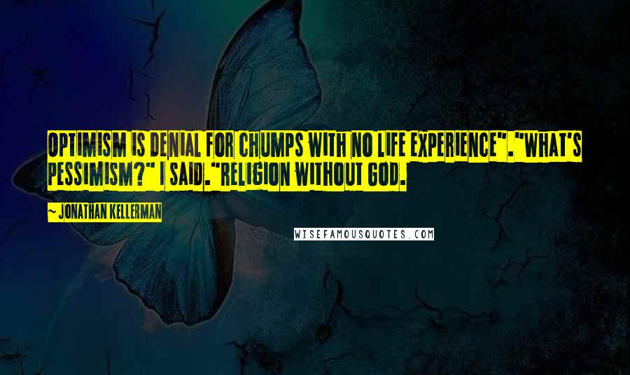 Jonathan Kellerman Quotes: Optimism is denial for chumps with no life experience"."What's pessimism?" I said."Religion without God.