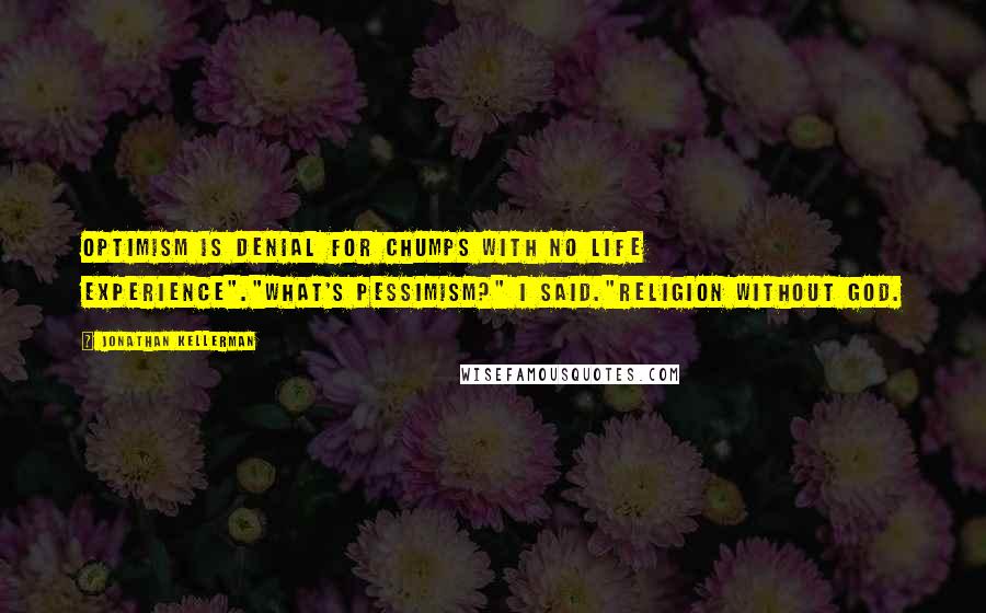 Jonathan Kellerman Quotes: Optimism is denial for chumps with no life experience"."What's pessimism?" I said."Religion without God.