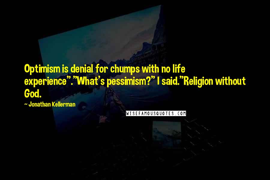 Jonathan Kellerman Quotes: Optimism is denial for chumps with no life experience"."What's pessimism?" I said."Religion without God.