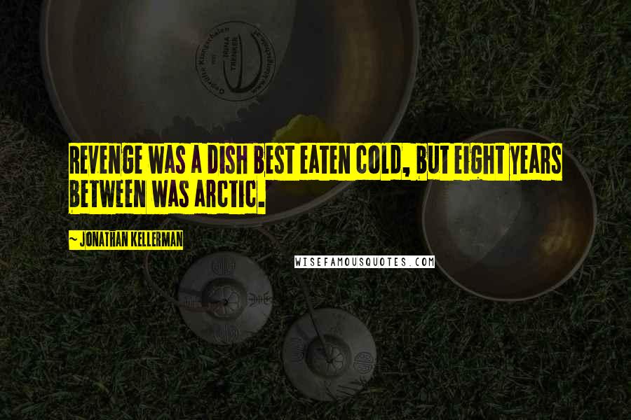 Jonathan Kellerman Quotes: Revenge was a dish best eaten cold, but eight years between was arctic.