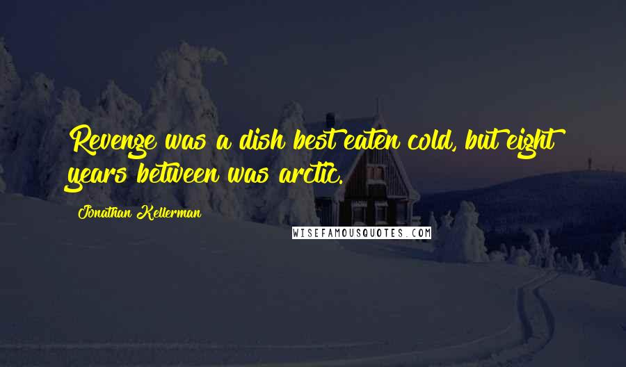 Jonathan Kellerman Quotes: Revenge was a dish best eaten cold, but eight years between was arctic.