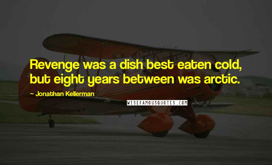 Jonathan Kellerman Quotes: Revenge was a dish best eaten cold, but eight years between was arctic.