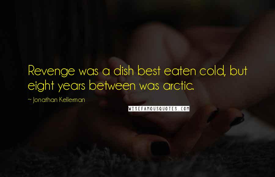 Jonathan Kellerman Quotes: Revenge was a dish best eaten cold, but eight years between was arctic.