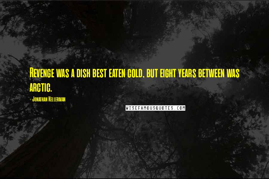 Jonathan Kellerman Quotes: Revenge was a dish best eaten cold, but eight years between was arctic.