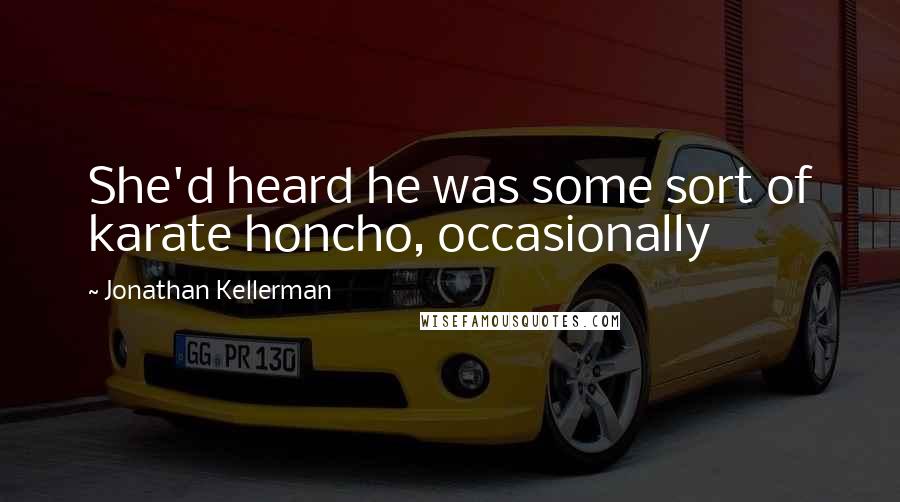 Jonathan Kellerman Quotes: She'd heard he was some sort of karate honcho, occasionally