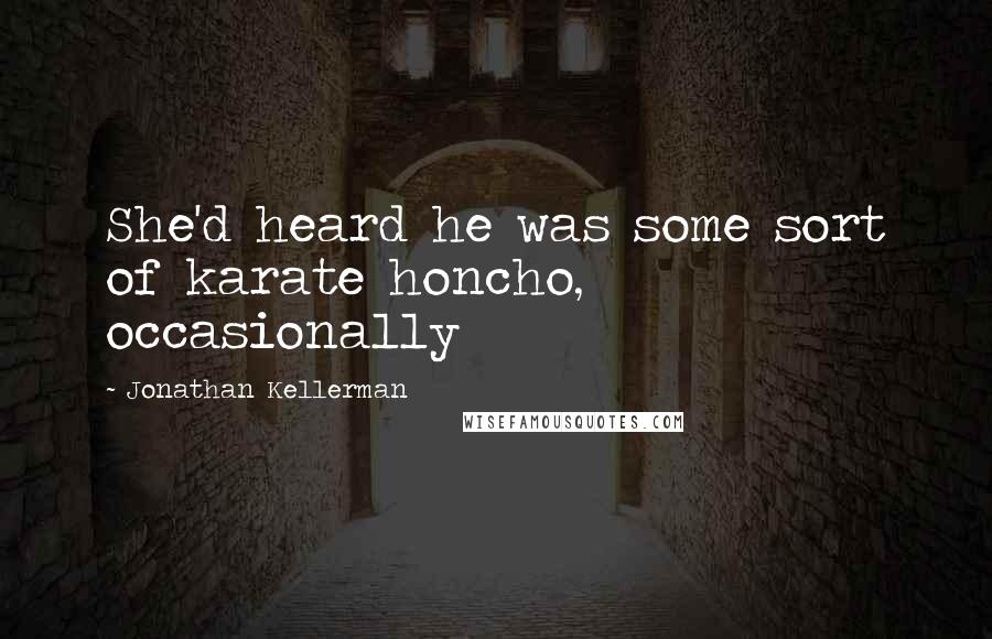 Jonathan Kellerman Quotes: She'd heard he was some sort of karate honcho, occasionally