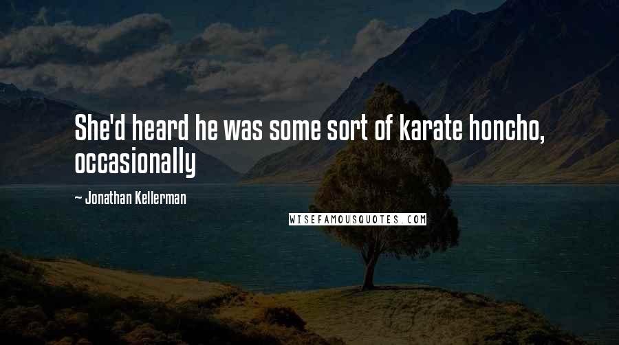 Jonathan Kellerman Quotes: She'd heard he was some sort of karate honcho, occasionally