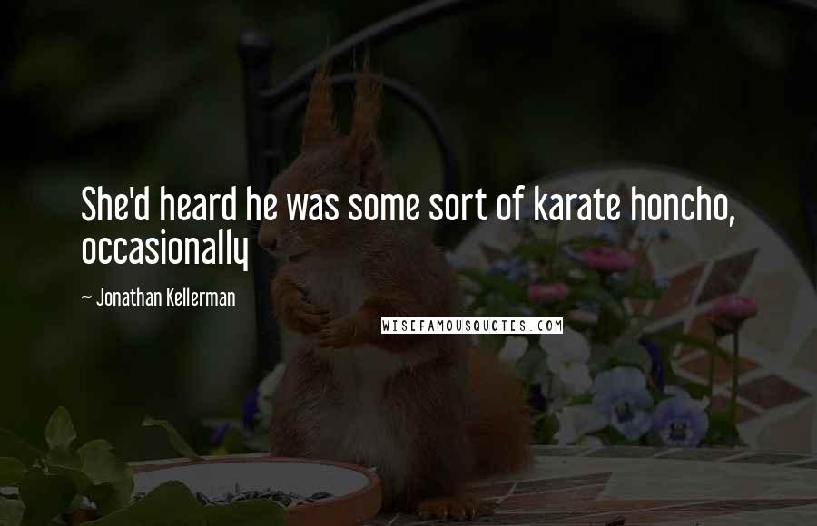 Jonathan Kellerman Quotes: She'd heard he was some sort of karate honcho, occasionally