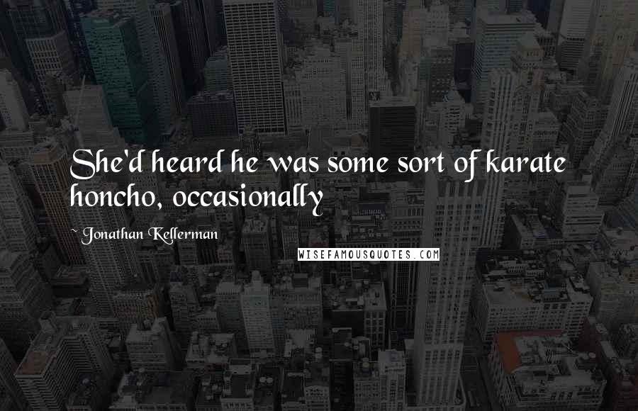Jonathan Kellerman Quotes: She'd heard he was some sort of karate honcho, occasionally