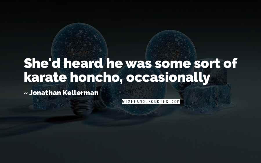 Jonathan Kellerman Quotes: She'd heard he was some sort of karate honcho, occasionally