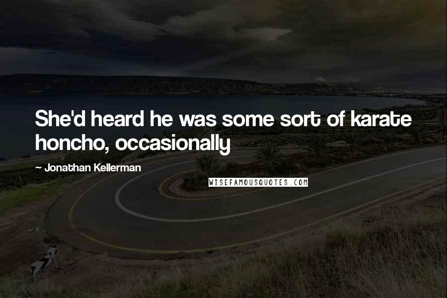 Jonathan Kellerman Quotes: She'd heard he was some sort of karate honcho, occasionally