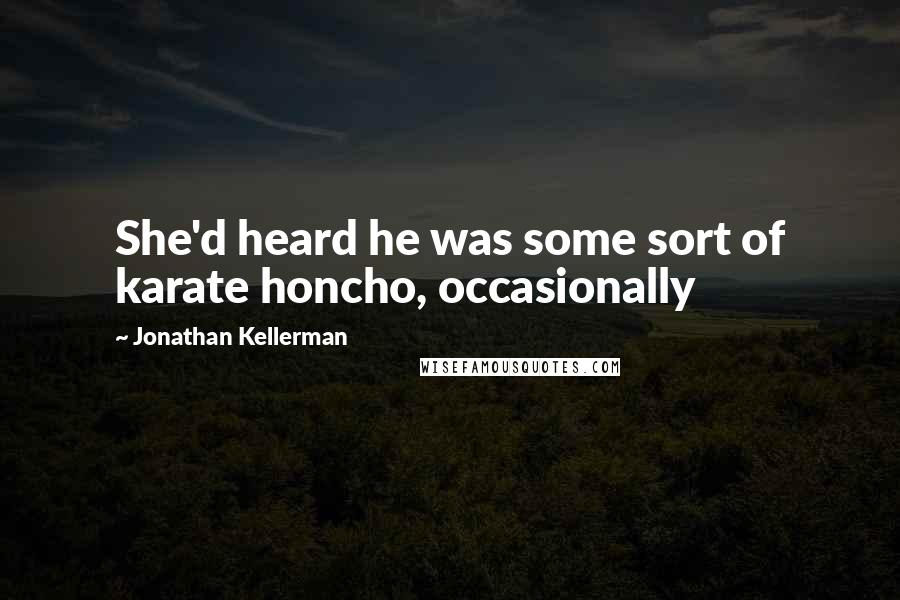 Jonathan Kellerman Quotes: She'd heard he was some sort of karate honcho, occasionally