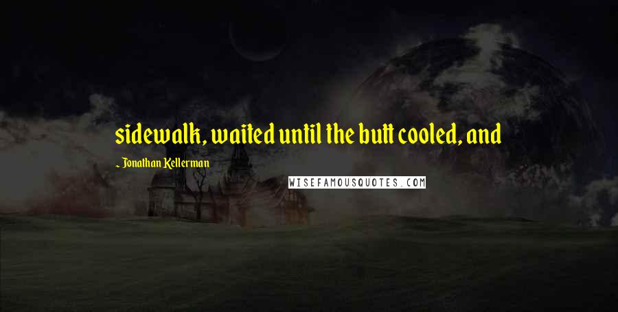 Jonathan Kellerman Quotes: sidewalk, waited until the butt cooled, and