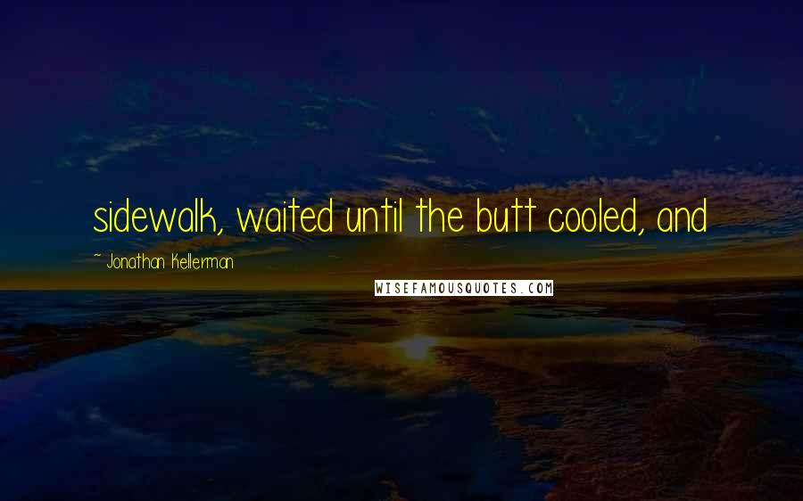 Jonathan Kellerman Quotes: sidewalk, waited until the butt cooled, and