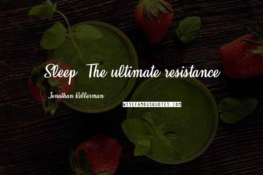 Jonathan Kellerman Quotes: Sleep. The ultimate resistance