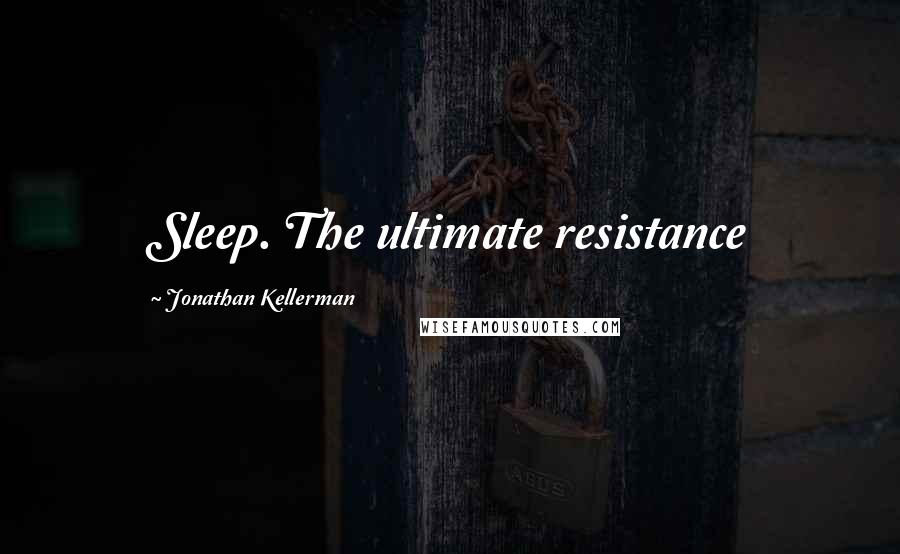 Jonathan Kellerman Quotes: Sleep. The ultimate resistance