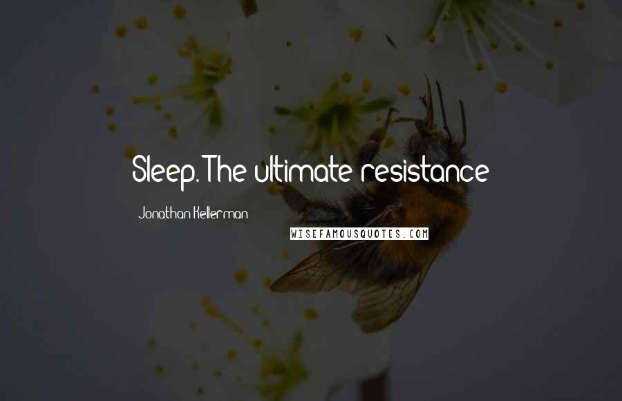 Jonathan Kellerman Quotes: Sleep. The ultimate resistance