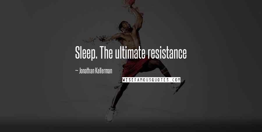 Jonathan Kellerman Quotes: Sleep. The ultimate resistance