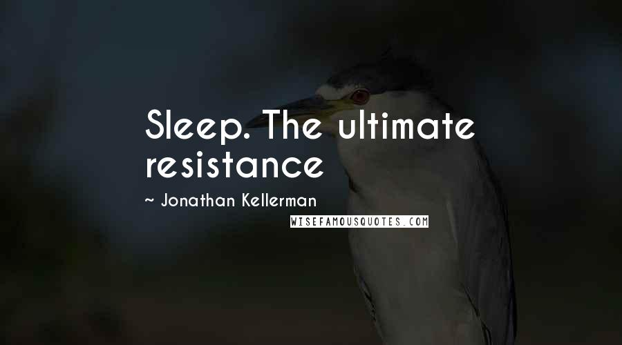 Jonathan Kellerman Quotes: Sleep. The ultimate resistance