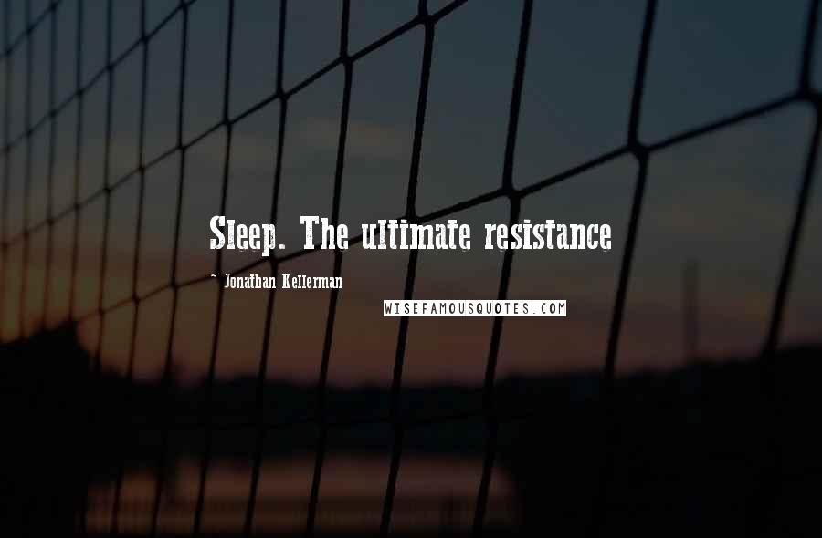 Jonathan Kellerman Quotes: Sleep. The ultimate resistance