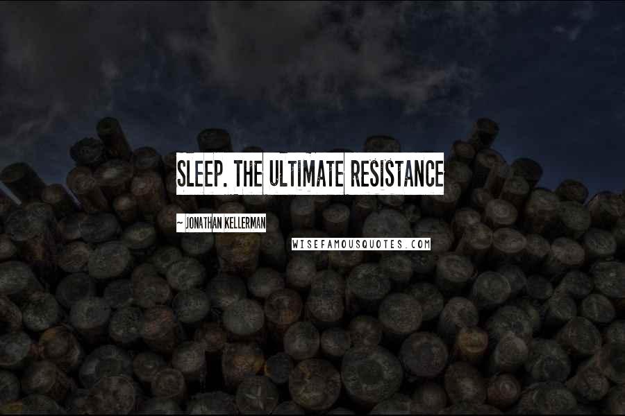 Jonathan Kellerman Quotes: Sleep. The ultimate resistance