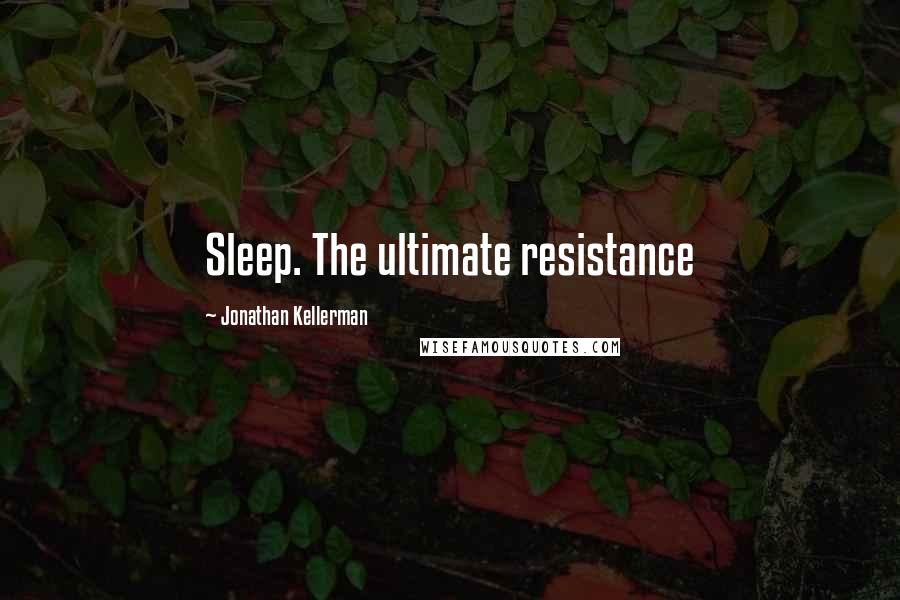 Jonathan Kellerman Quotes: Sleep. The ultimate resistance