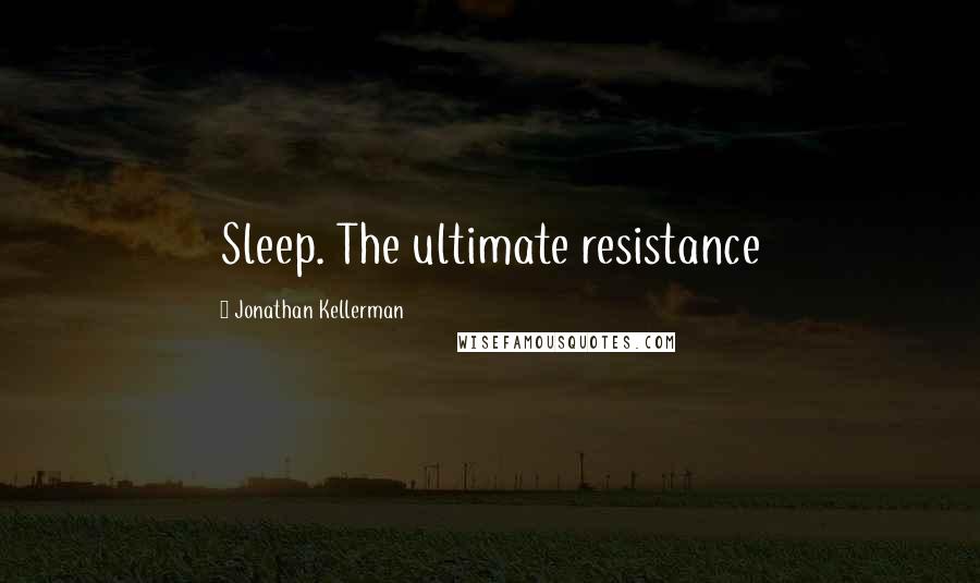 Jonathan Kellerman Quotes: Sleep. The ultimate resistance