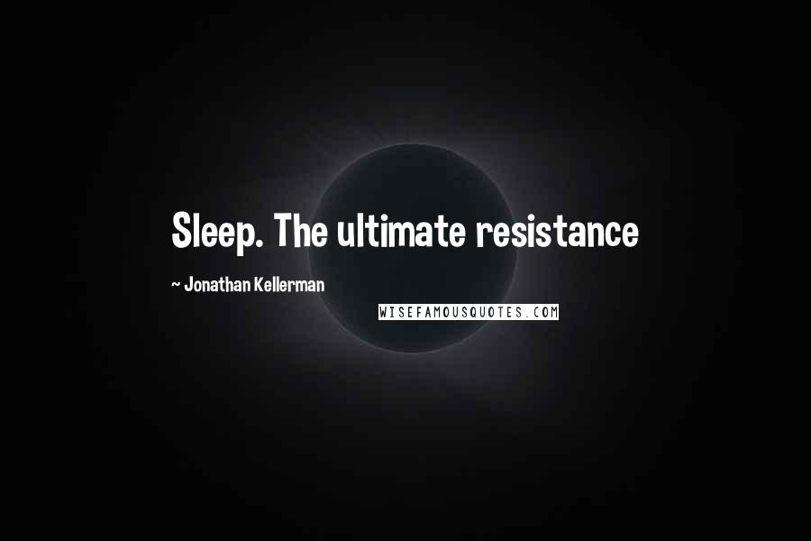 Jonathan Kellerman Quotes: Sleep. The ultimate resistance