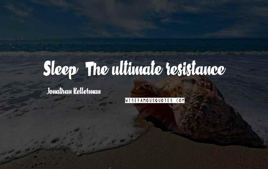 Jonathan Kellerman Quotes: Sleep. The ultimate resistance