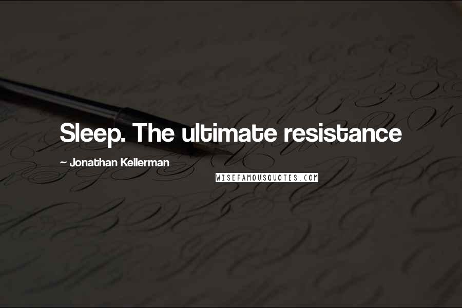 Jonathan Kellerman Quotes: Sleep. The ultimate resistance