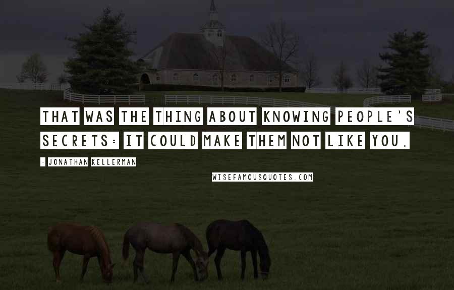 Jonathan Kellerman Quotes: That was the thing about knowing people's secrets: It could make them not like you.