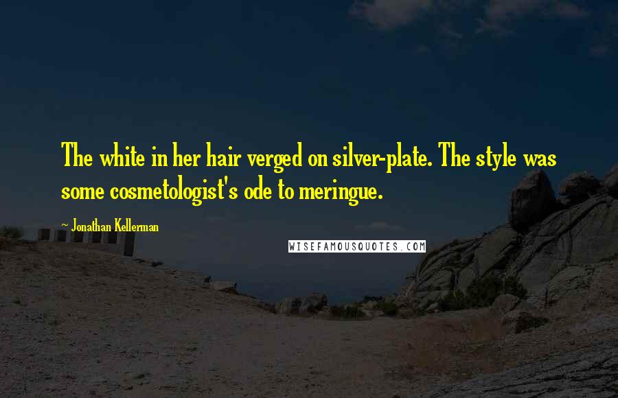 Jonathan Kellerman Quotes: The white in her hair verged on silver-plate. The style was some cosmetologist's ode to meringue.