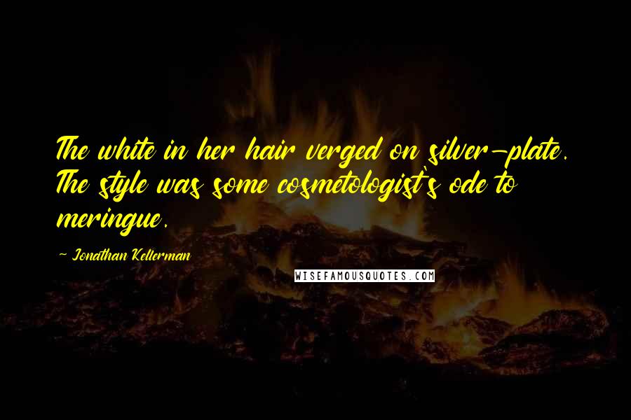 Jonathan Kellerman Quotes: The white in her hair verged on silver-plate. The style was some cosmetologist's ode to meringue.