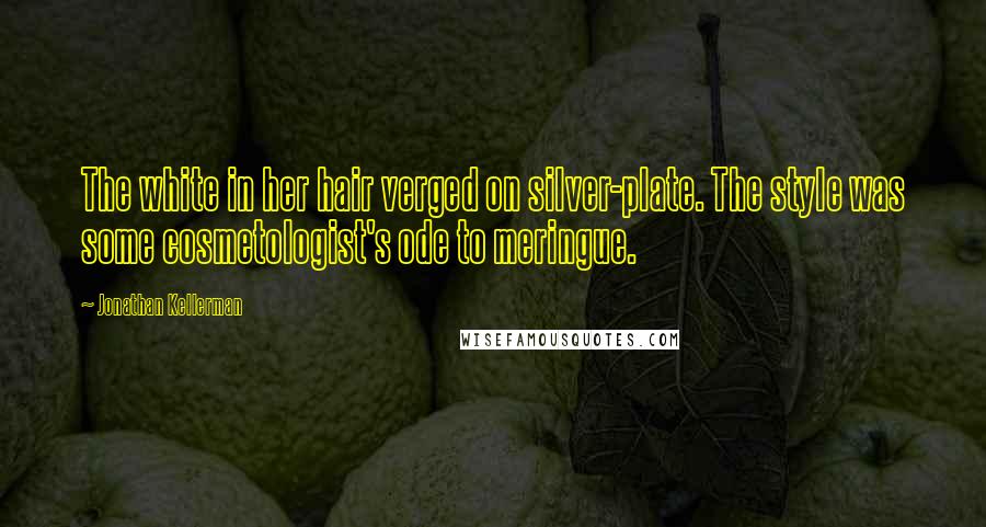Jonathan Kellerman Quotes: The white in her hair verged on silver-plate. The style was some cosmetologist's ode to meringue.