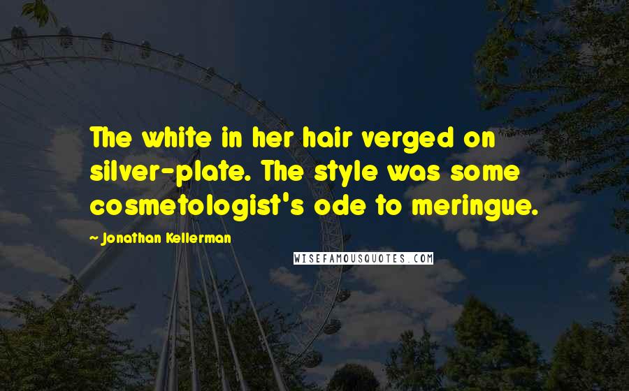 Jonathan Kellerman Quotes: The white in her hair verged on silver-plate. The style was some cosmetologist's ode to meringue.