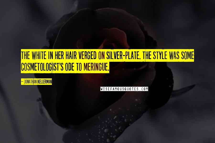 Jonathan Kellerman Quotes: The white in her hair verged on silver-plate. The style was some cosmetologist's ode to meringue.