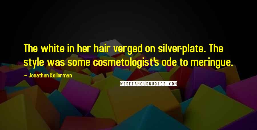 Jonathan Kellerman Quotes: The white in her hair verged on silver-plate. The style was some cosmetologist's ode to meringue.