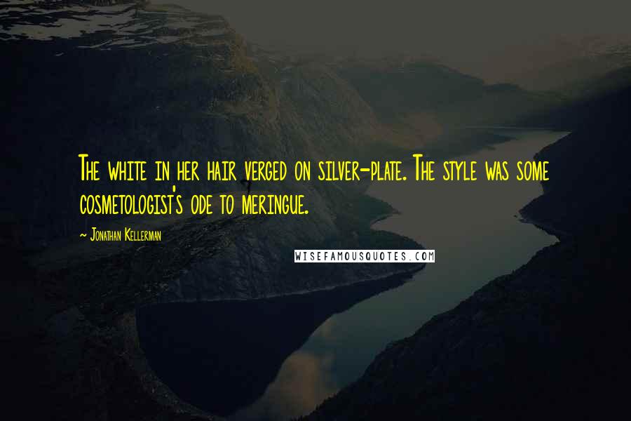 Jonathan Kellerman Quotes: The white in her hair verged on silver-plate. The style was some cosmetologist's ode to meringue.